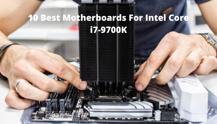 10 Best Motherboards For Intel Core i7-9700K
